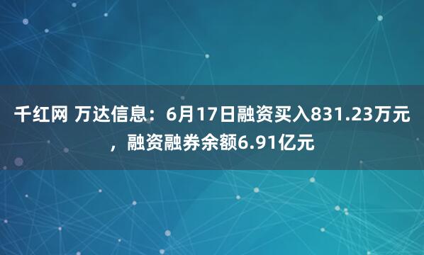 千红网 万达信息：6月17日融资买入831.23万元，融资融券余额6.91亿元