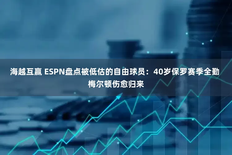 海越互赢 ESPN盘点被低估的自由球员：40岁保罗赛季全勤 梅尔顿伤愈归来