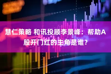 慧仁策略 和讯投顾李景峰：帮助A股开门红的主角是谁？
