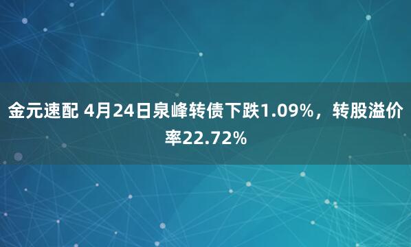 金元速配 4月24日泉峰转债下跌1.09%，转股溢价率22.72%